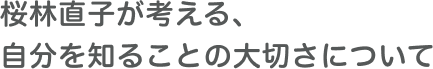 桜林直子が考える、自分を知ることの大切さについて