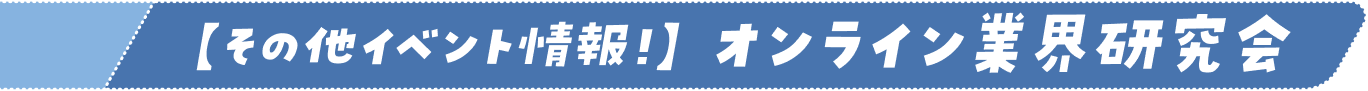 【その他イベント情報！】オンライン業界研究会