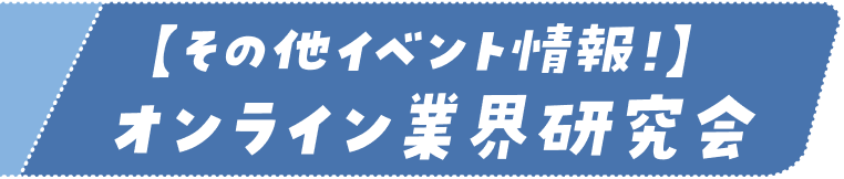 【その他イベント情報！】オンライン業界研究会