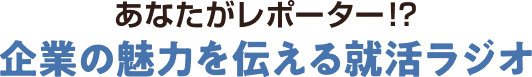 求職者がレポーター！？企業の魅力を伝える就活ラジオ