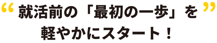 就活前の「最初の一歩」を軽やかにスタート！