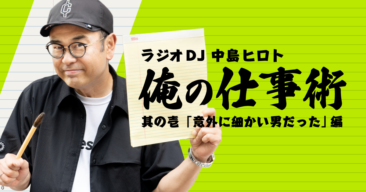 ラジオDJ中島ヒロト「俺の仕事術」其の壱〜意外と細かい男だった編〜