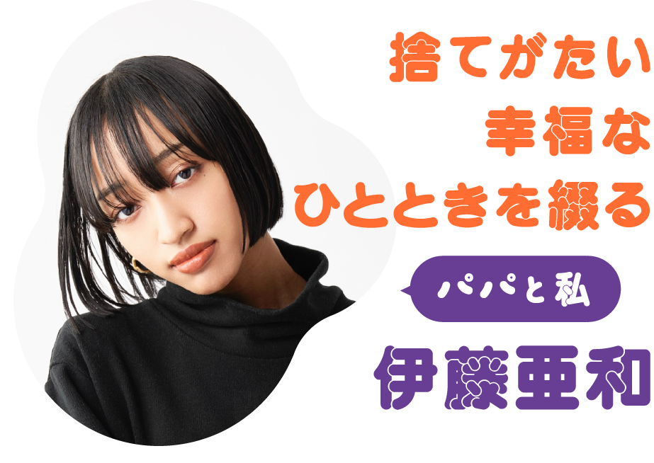 捨てがたい幸福なひとときを綴る パパと私 伊藤亜和