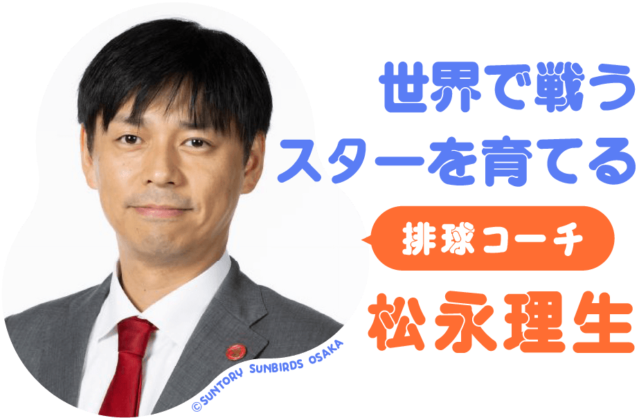 世界で戦うスターを育てる 排球コーチ 松永理生